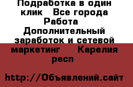 Подработка в один клик - Все города Работа » Дополнительный заработок и сетевой маркетинг   . Карелия респ.